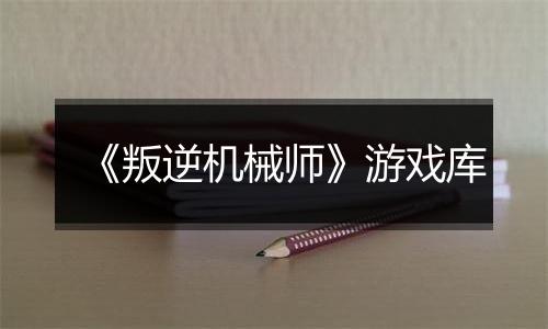 《叛逆机械师》游戏库