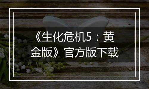《生化危机5：黄金版》官方版下载