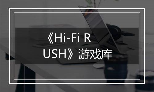《Hi-Fi RUSH》游戏库