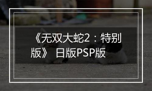 《无双大蛇2：特别版》 日版PSP版