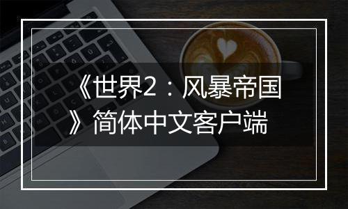 《世界2：风暴帝国》简体中文客户端