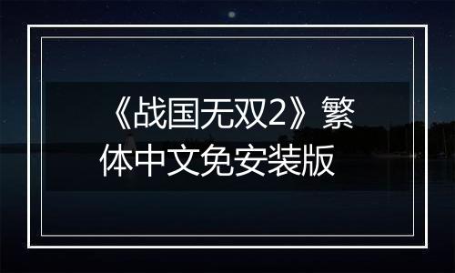 《战国无双2》繁体中文免安装版