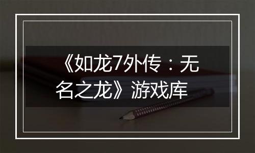 《如龙7外传：无名之龙》游戏库