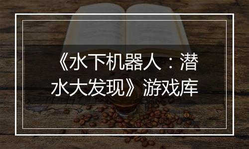 《水下机器人：潜水大发现》游戏库