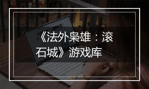 《法外枭雄：滚石城》游戏库