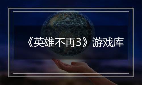 《英雄不再3》游戏库