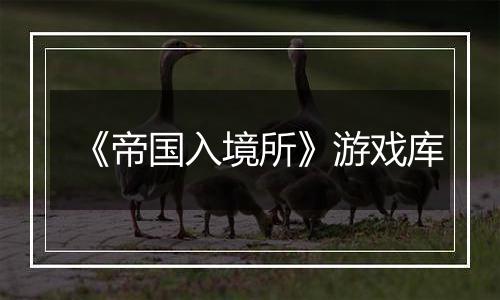 《帝国入境所》游戏库