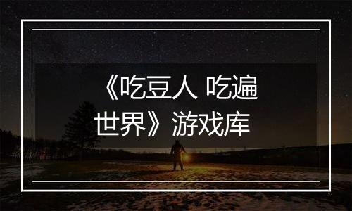 《吃豆人 吃遍世界》游戏库