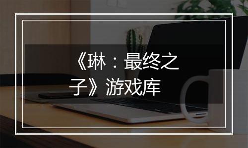 《琳：最终之子》游戏库