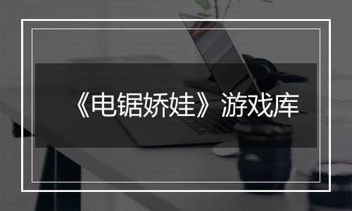 《电锯娇娃》游戏库