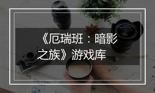 《厄瑞班：暗影之族》游戏库