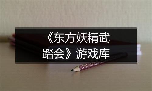 《东方妖精武踏会》游戏库