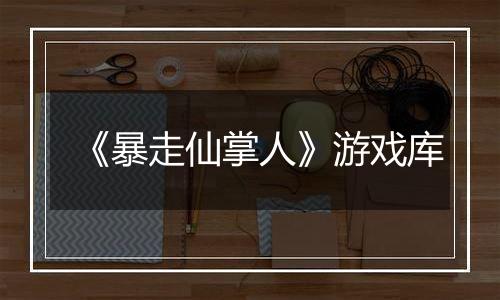 《暴走仙掌人》游戏库