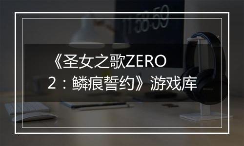 《圣女之歌ZERO 2：鳞痕誓约》游戏库