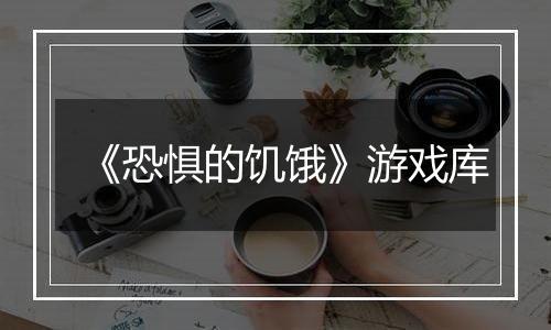 《恐惧的饥饿》游戏库