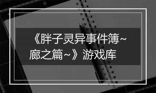 《胖子灵异事件簿~廊之篇~》游戏库