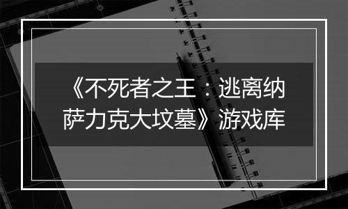 《不死者之王：逃离纳萨力克大坟墓》游戏库