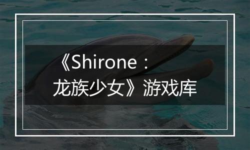 《Shirone：龙族少女》游戏库
