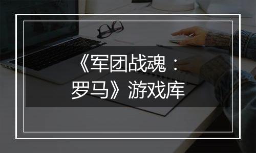 《军团战魂：罗马》游戏库