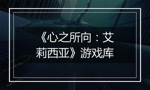 《心之所向：艾莉西亚》游戏库