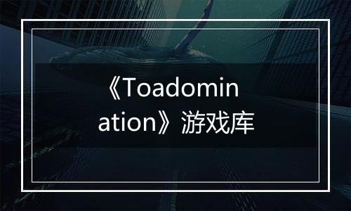 《Toadomination》游戏库