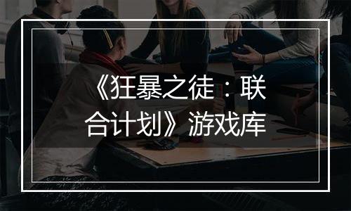 《狂暴之徒：联合计划》游戏库