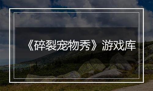 《碎裂宠物秀》游戏库
