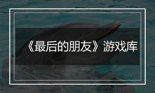 《最后的朋友》游戏库