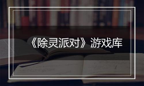 《除灵派对》游戏库