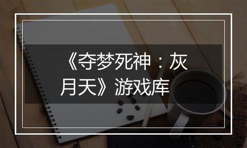 《夺梦死神：灰月天》游戏库