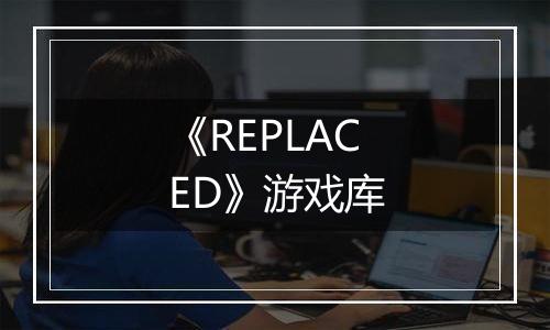 《REPLACED》游戏库