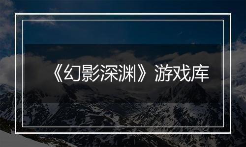 《幻影深渊》游戏库