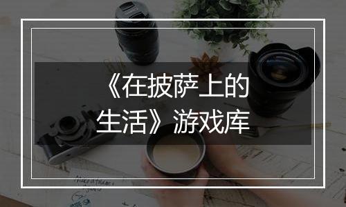 《在披萨上的生活》游戏库