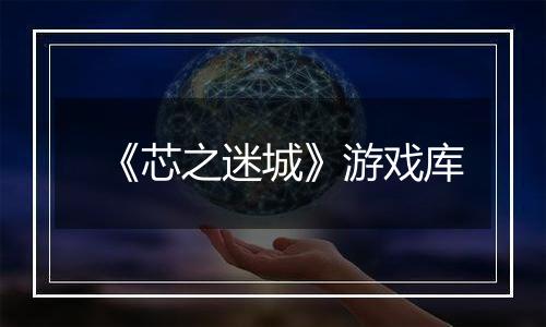 《芯之迷城》游戏库