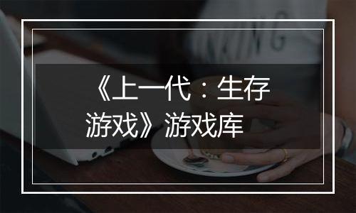 《上一代：生存游戏》游戏库