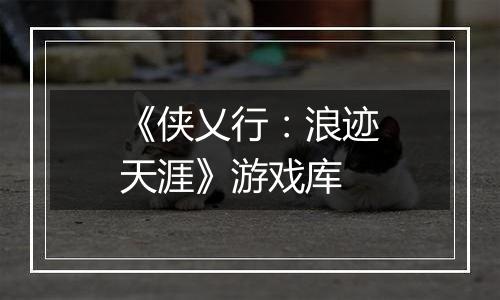 《侠乂行：浪迹天涯》游戏库