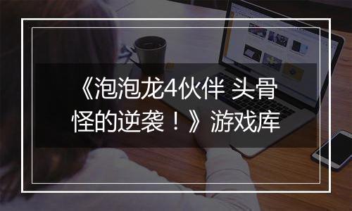 《泡泡龙4伙伴 头骨怪的逆袭！》游戏库