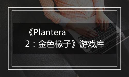 《Plantera 2：金色橡子》游戏库