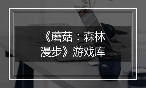 《蘑菇：森林漫步》游戏库
