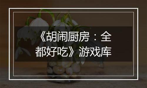 《胡闹厨房：全都好吃》游戏库