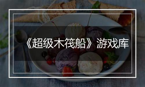 《超级木筏船》游戏库