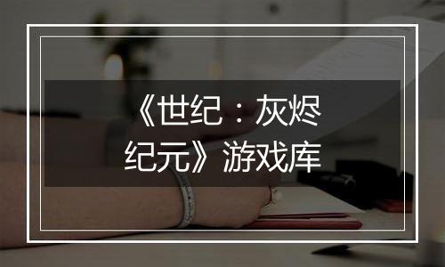 《世纪：灰烬纪元》游戏库