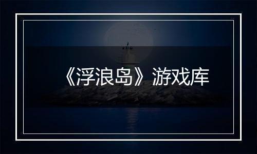 《浮浪岛》游戏库