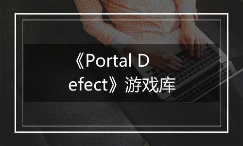 《Portal Defect》游戏库