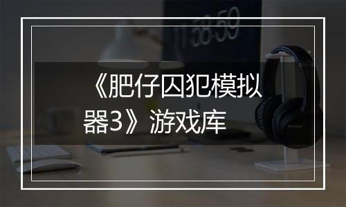 《肥仔囚犯模拟器3》游戏库