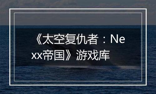 《太空复仇者：Nexx帝国》游戏库