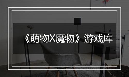 《萌物X魔物》游戏库
