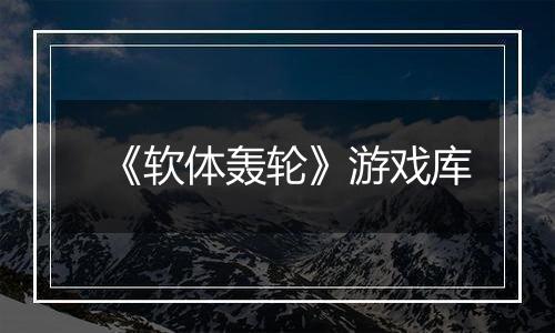 《软体轰轮》游戏库