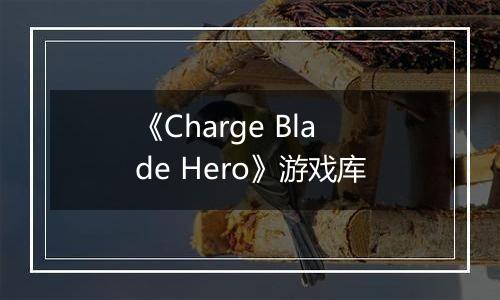 《Charge Blade Hero》游戏库