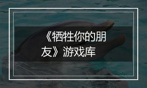 《牺牲你的朋友》游戏库